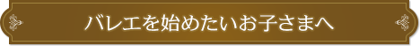 バレエを始めたいお子さまへ