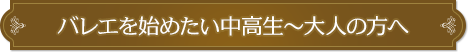バレエを始めたい中高生～大人の方へ