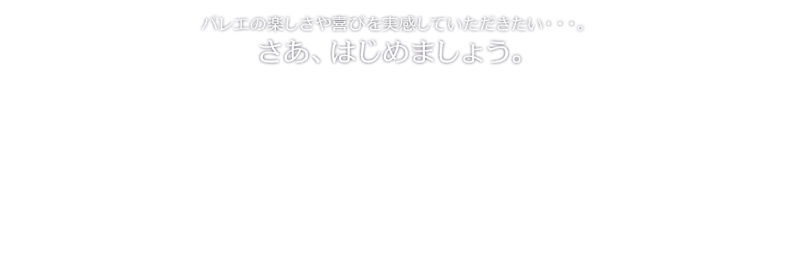 バレエの楽しさや喜びを実感していただきたい・・・。さあ、はじめましょう。